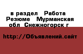  в раздел : Работа » Резюме . Мурманская обл.,Снежногорск г.